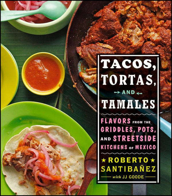 Tacos, Tortas and Tamales:  Flavors from the Griddles, Pots, and Streetside Kitchens of Mexico